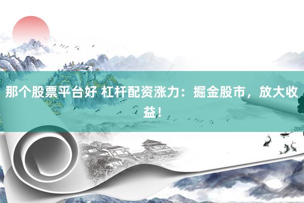 那个股票平台好 杠杆配资涨力：掘金股市，放大收益！