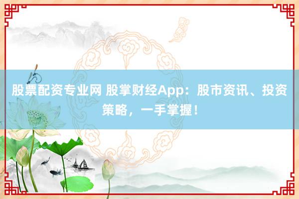 股票配资专业网 股掌财经App：股市资讯、投资策略，一手掌握！
