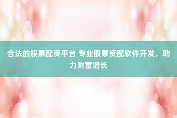 合法的股票配资平台 专业股票资配软件开发，助力财富增长