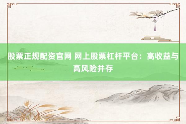 股票正规配资官网 网上股票杠杆平台：高收益与高风险并存