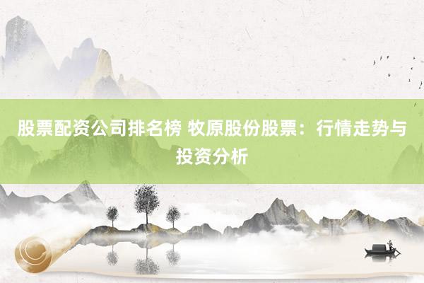 股票配资公司排名榜 牧原股份股票：行情走势与投资分析