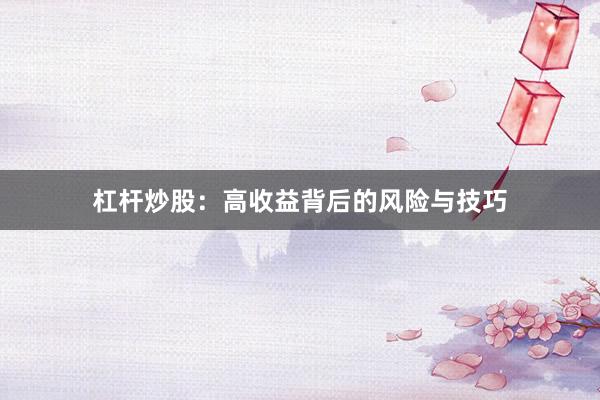 杠杆炒股：高收益背后的风险与技巧